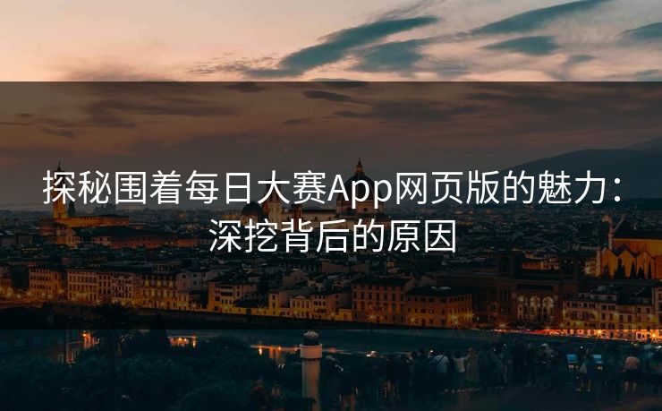 探秘围着每日大赛App网页版的魅力：深挖背后的原因
