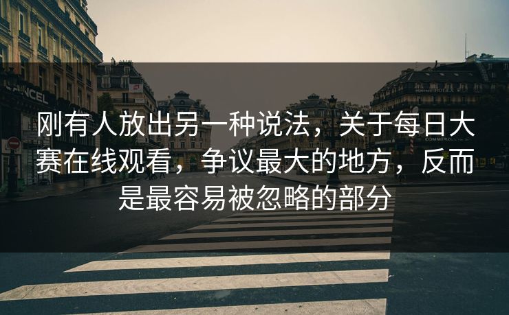 刚有人放出另一种说法,关于每日大赛在线观看,争议最大的地方,反而是最容易被忽略的部分 刚有人放出另一种说法,关于每日大赛在线观看,争议最大的地方,反而是最容易被忽略的部分
