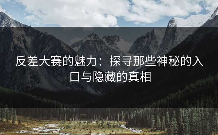 反差大赛的魅力:探寻那些神秘的入口与隐藏的真相 反差大赛的魅力:探寻那些神秘的入口与隐藏的真相